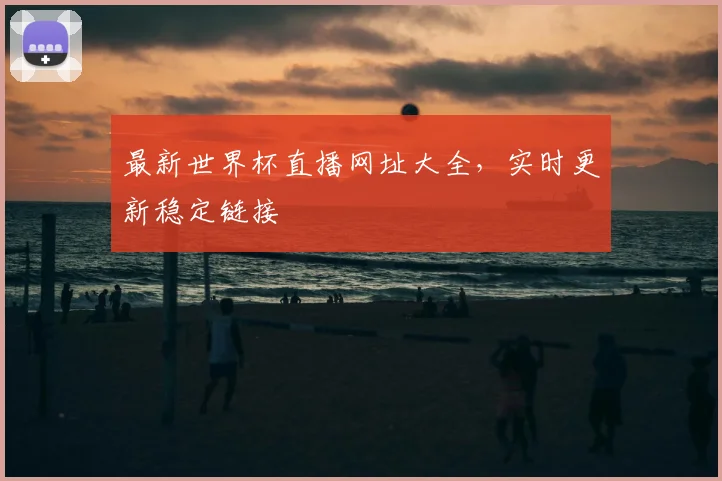 最新世界杯直播网址大全，实时更新稳定链接