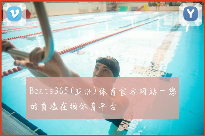 Beats365(亚洲)体育官方网站 - 您的首选在线体育平台