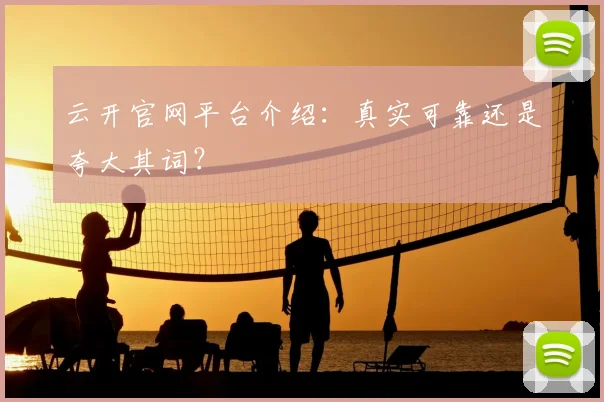 云开官网平台介绍：真实可靠还是夸大其词？