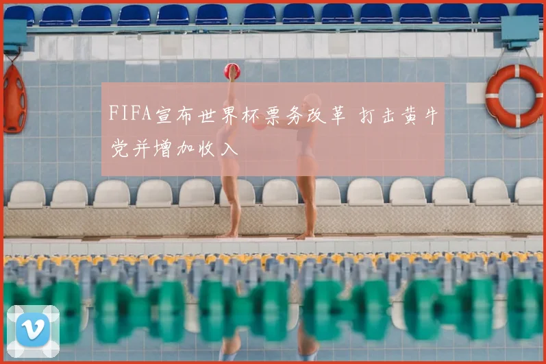 FIFA宣布世界杯票务改革 打击黄牛党并增加收入