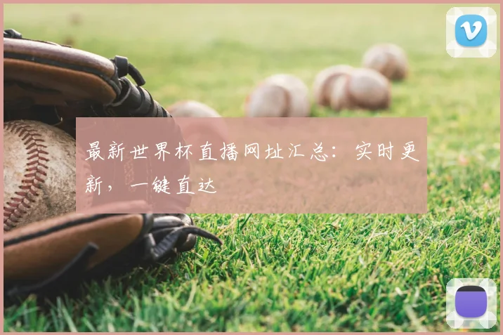 最新世界杯直播网址汇总：实时更新，一键直达