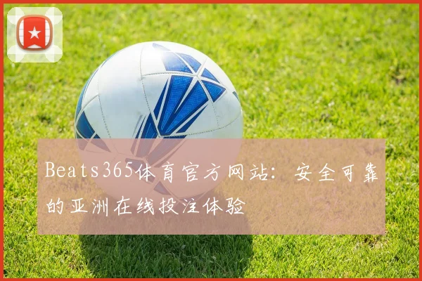 Beats365体育官方网站：安全可靠的亚洲在线投注体验