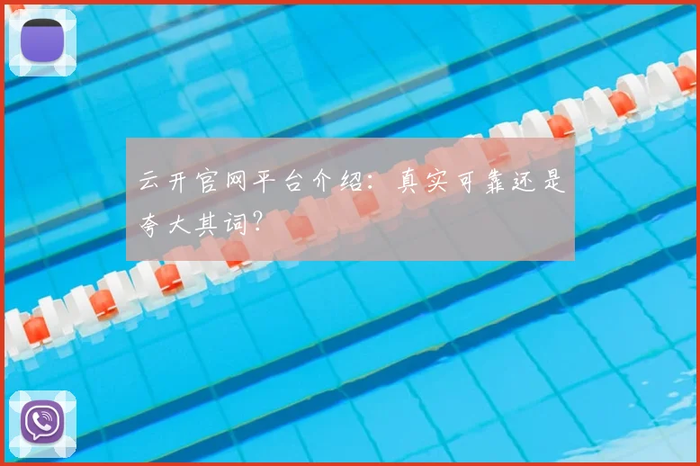 云开官网平台介绍：真实可靠还是夸大其词？