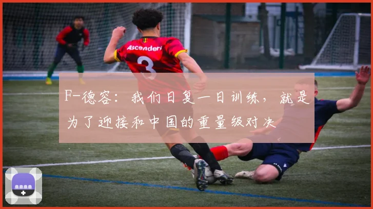 F-德容：我们日复一日训练，就是为了迎接和中国的重量级对决