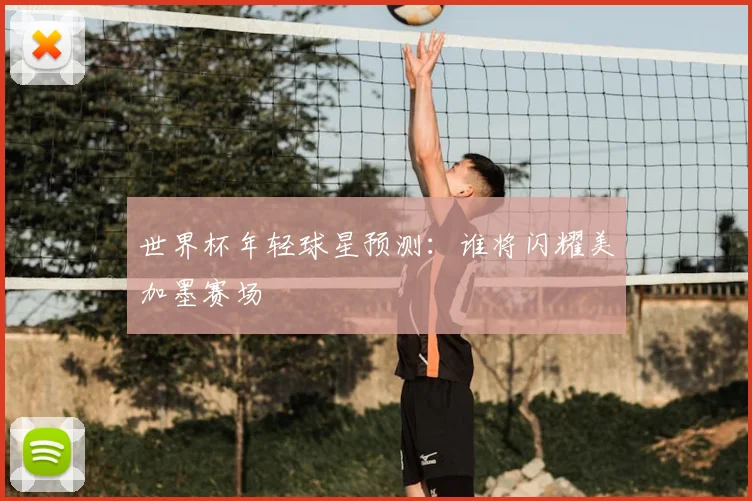世界杯年轻球星预测：谁将闪耀美加墨赛场