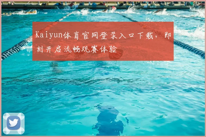 Kaiyun体育官网登录入口下载，即刻开启流畅观赛体验