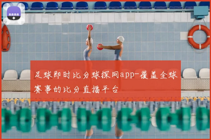 足球即时比分球探网app-覆盖全球赛事的比分直播平台