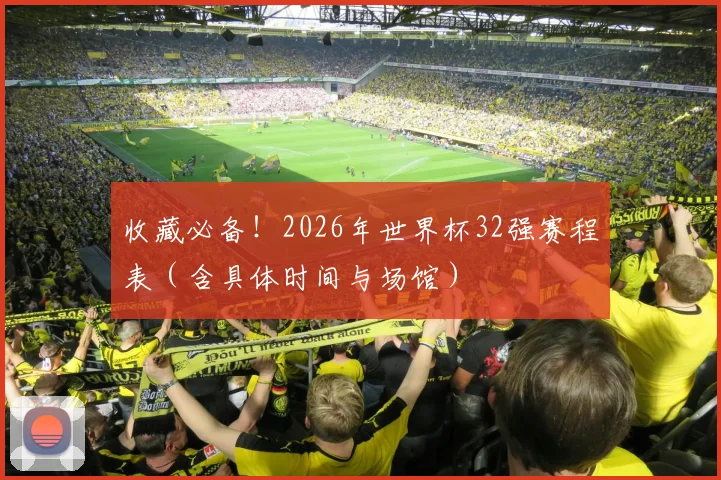 收藏必备！2026年世界杯32强赛程表（含具体时间与场馆）
