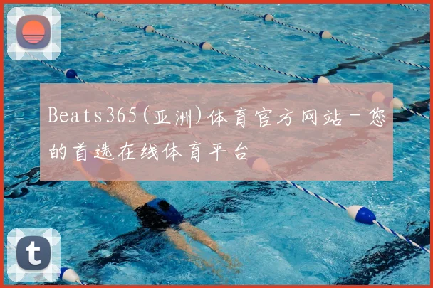 Beats365(亚洲)体育官方网站 - 您的首选在线体育平台