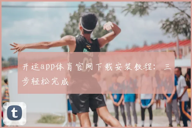 开运app体育官网下载安装教程：三步轻松完成