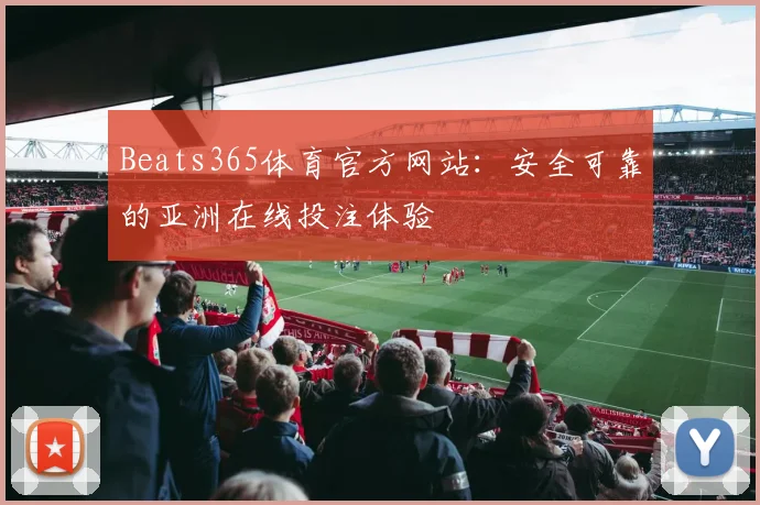 Beats365体育官方网站：安全可靠的亚洲在线投注体验