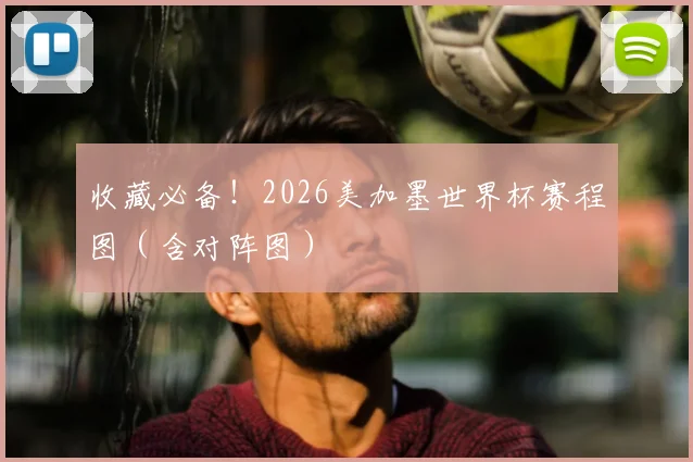 收藏必备！2026美加墨世界杯赛程图（含对阵图）
