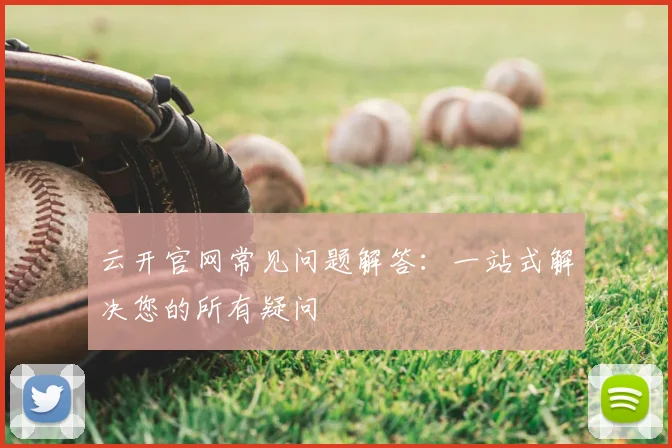 云开官网常见问题解答：一站式解决您的所有疑问