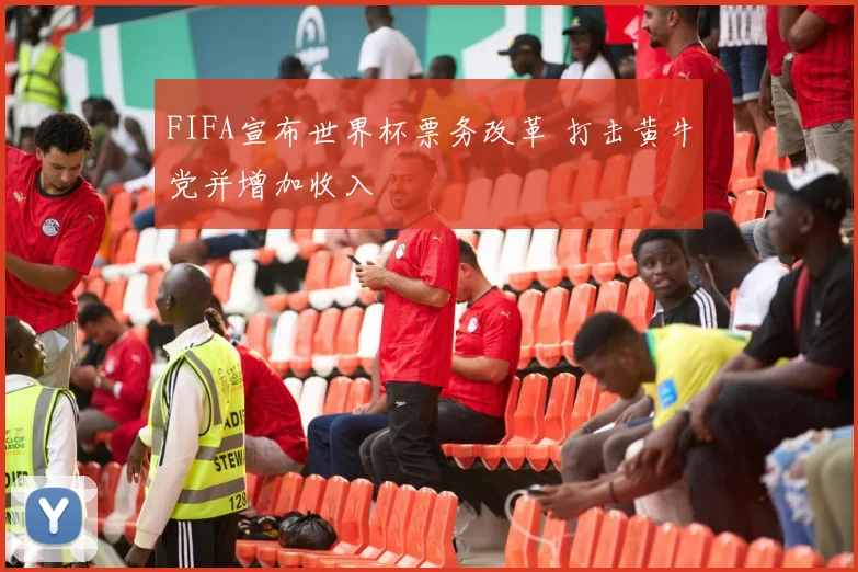 FIFA宣布世界杯票务改革 打击黄牛党并增加收入