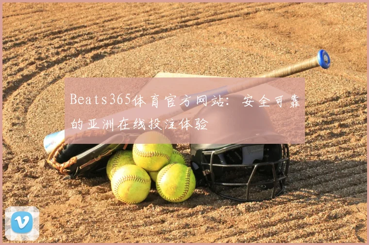 Beats365体育官方网站：安全可靠的亚洲在线投注体验