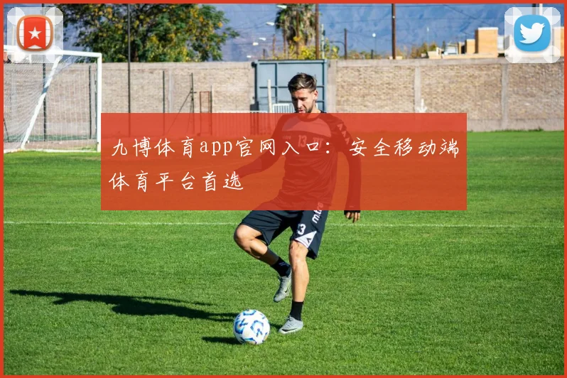 九博体育app官网入口：安全移动端体育平台首选