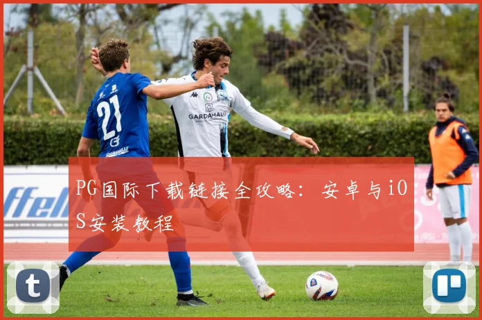 PG国际下载链接全攻略：安卓与iOS安装教程
