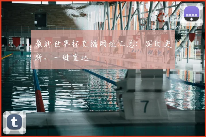 最新世界杯直播网址汇总：实时更新，一键直达