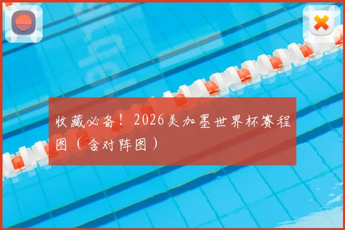 收藏必备！2026美加墨世界杯赛程图（含对阵图）