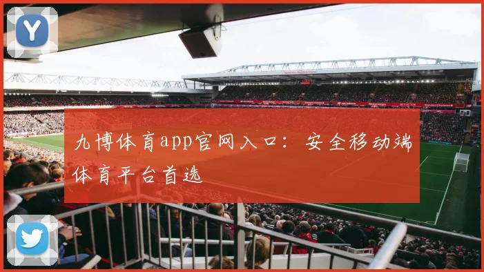 九博体育app官网入口：安全移动端体育平台首选