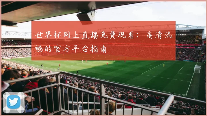 世界杯网上直播免费观看：高清流畅的官方平台指南