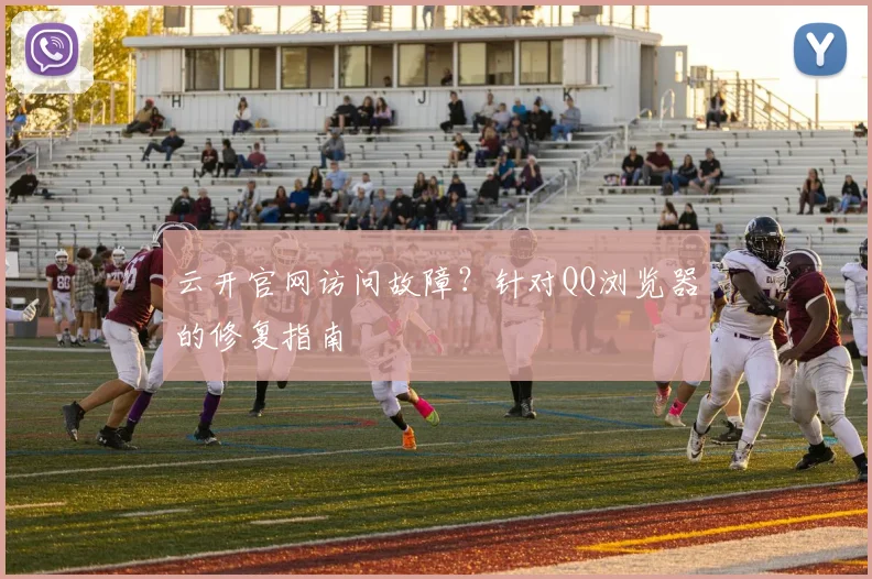 云开官网访问故障？针对QQ浏览器的修复指南